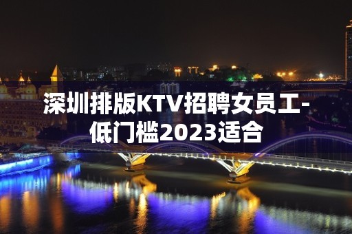 深圳排版KTV招聘女员工-低门槛2023适合