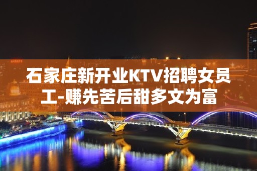 石家庄新开业KTV招聘女员工-赚先苦后甜多文为富