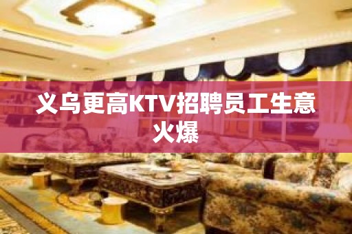 义乌更高KTV招聘员工生意火爆