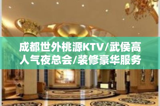 成都世外桃源KTV/武侯高人气夜总会/装修豪华服务好