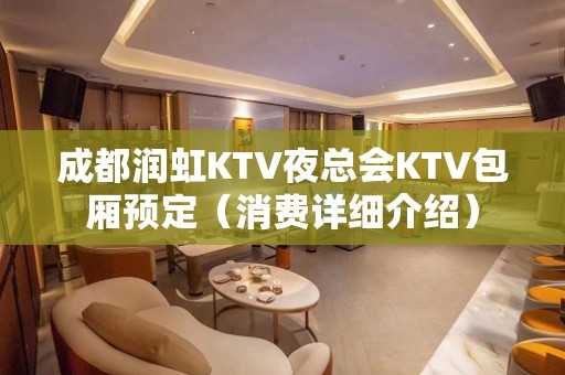 成都润虹KTV夜总会KTV包厢预定（消费详细介绍）