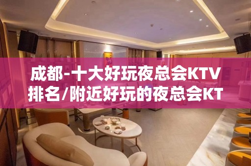 成都-十大好玩夜总会KTV排名/附近好玩的夜总会KTV