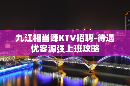 九江相当赚KTV招聘-待遇优客源强上班攻略