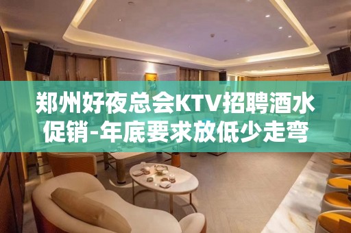 郑州好夜总会KTV招聘酒水促销-年底要求放低少走弯路