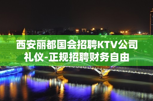 西安丽都国会招聘KTV公司礼仪-正规招聘财务自由