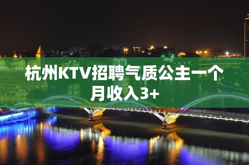 杭州KTV招聘气质公主一个月收入3+