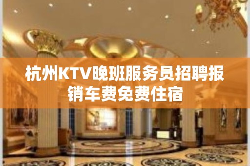 杭州KTV晚班服务员招聘报销车费免费住宿