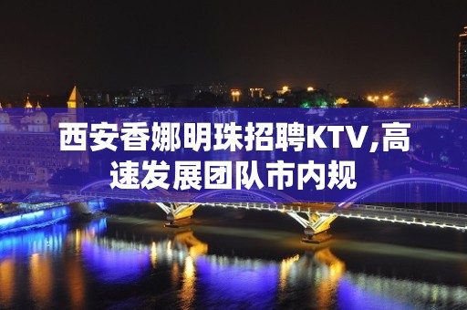 西安香娜明珠招聘KTV,高速发展团队市内规