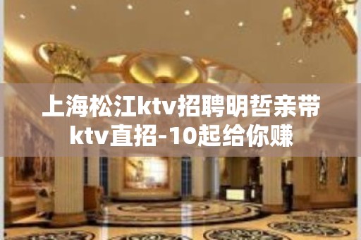 上海松江ktv招聘明哲亲带ktv直招-10起给你赚