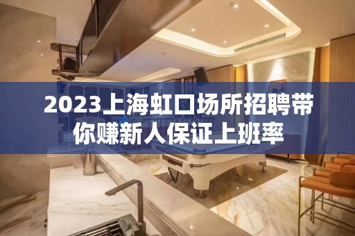 2023上海虹口场所招聘带你赚新人保证上班率