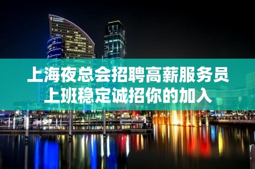 上海夜总会招聘高薪服务员上班稳定诚招你的加入