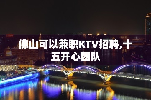 佛山可以兼职KTV招聘,十五开心团队