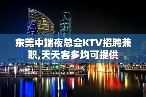 东莞中端夜总会KTV招聘兼职,天天客多均可提供