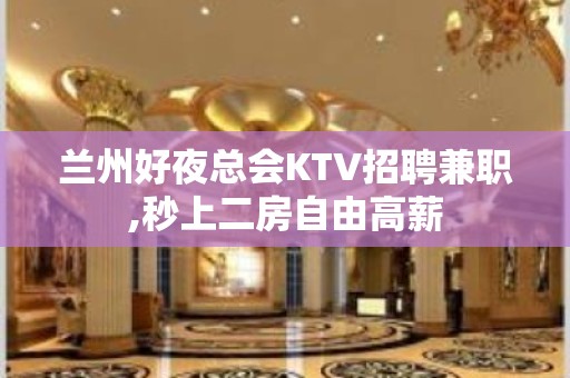 兰州好夜总会KTV招聘兼职,秒上二房自由高薪