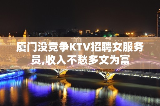 厦门没竞争KTV招聘女服务员,收入不愁多文为富