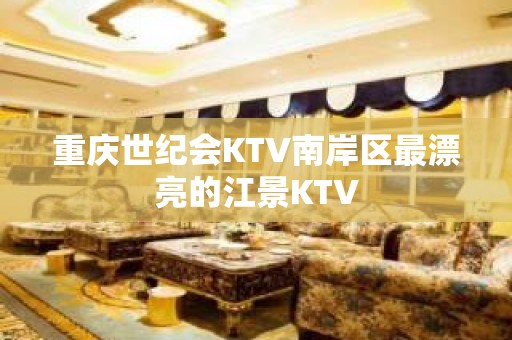 重庆世纪会KTV南岸区最漂亮的江景KTV