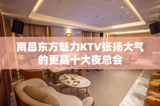 南昌东方魅力KTV张扬大气的更高十大夜总会