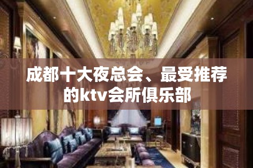 成都十大夜总会、最受推荐的ktv会所俱乐部