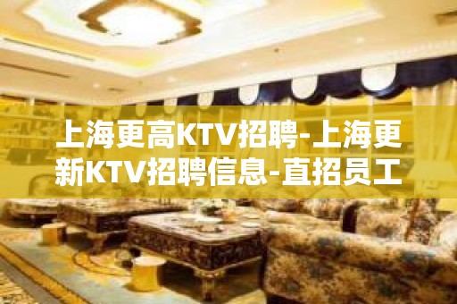 上海更高KTV招聘-上海更新KTV招聘信息-直招员工