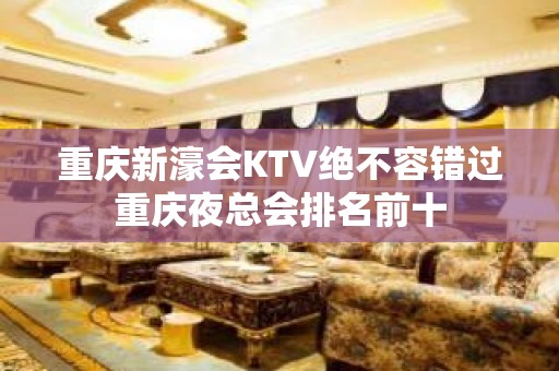 重庆新濠会KTV绝不容错过重庆夜总会排名前十