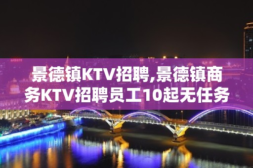 景德镇KTV招聘,景德镇商务KTV招聘员工10起无任务