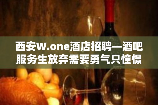 西安W.one酒店招聘—酒吧服务生放弃需要勇气只憧憬