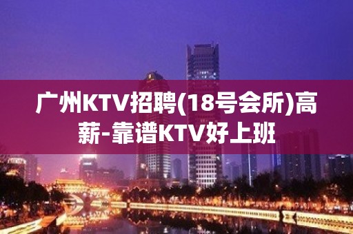 广州KTV招聘(18号会所)高薪-靠谱KTV好上班