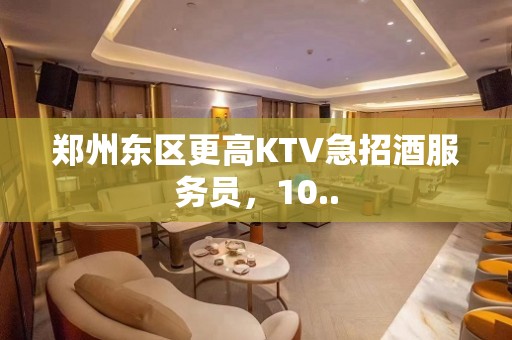 郑州东区更高KTV急招酒服务员，10..