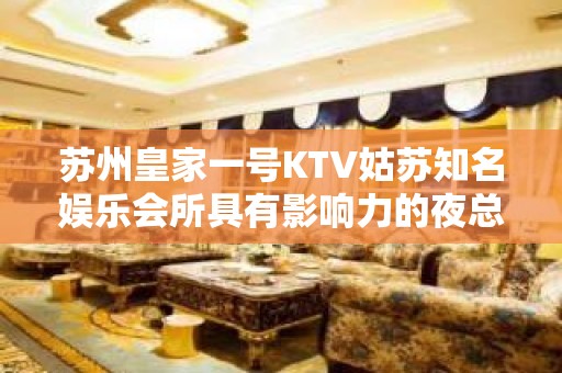 苏州皇家一号KTV姑苏知名娱乐会所具有影响力的夜总会