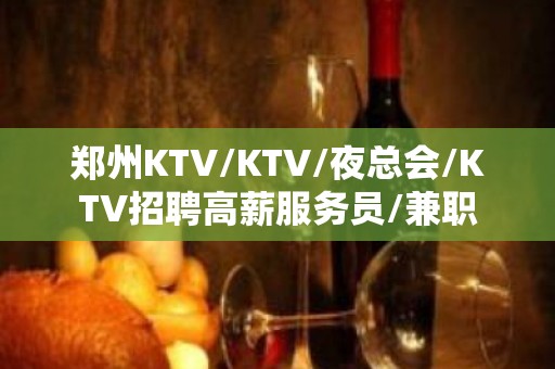 郑州KTV/KTV/夜总会/KTV招聘高薪服务员/兼职