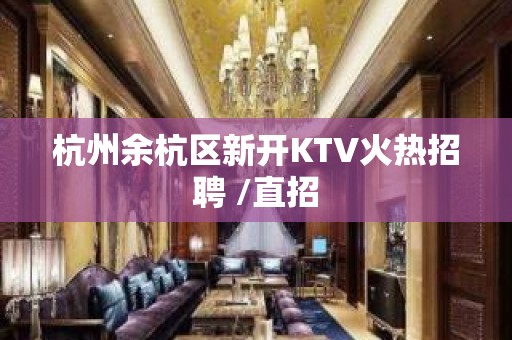 杭州余杭区新开KTV火热招聘 /直招