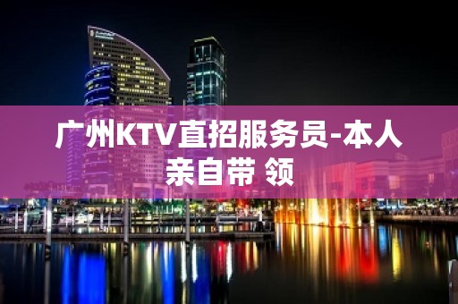 广州KTV直招服务员-本人亲自带 领