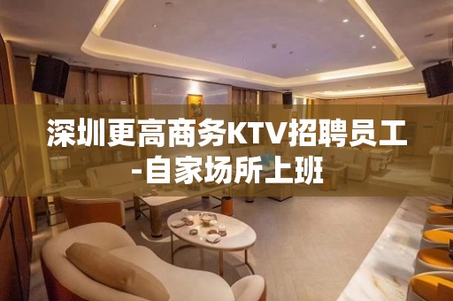 深圳更高商务KTV招聘员工-自家场所上班