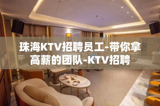 珠海KTV招聘员工-带你拿高薪的团队-KTV招聘