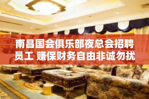 南昌国会俱乐部夜总会招聘员工 赚保财务自由非诚勿扰