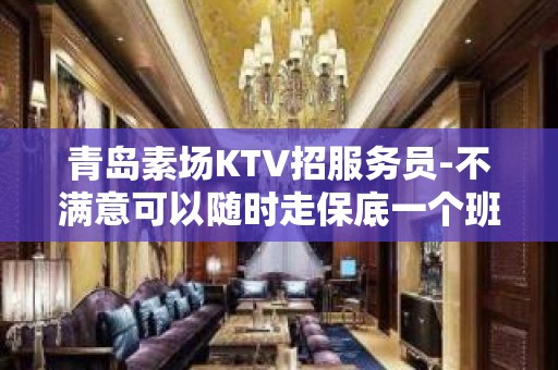 青岛素场KTV招服务员-不满意可以随时走保底一个班