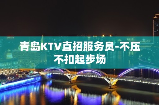 青岛KTV直招服务员-不压不扣起步场