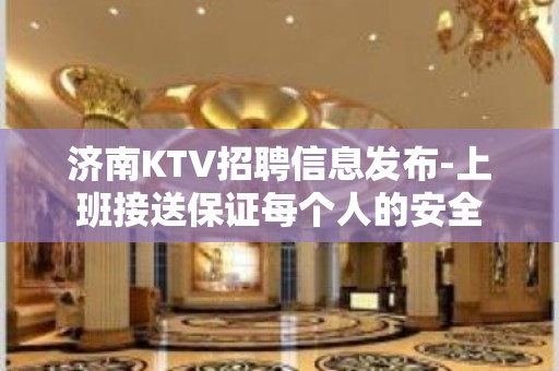 济南KTV招聘信息发布-上班接送保证每个人的安全