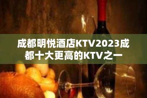 成都明悦酒店KTV2023成都十大更高的KTV之一