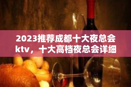 2023推荐成都十大夜总会ktv，十大高档夜总会详细情况一览