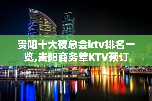 贵阳十大夜总会ktv排名一览,贵阳商务荤KTV预订