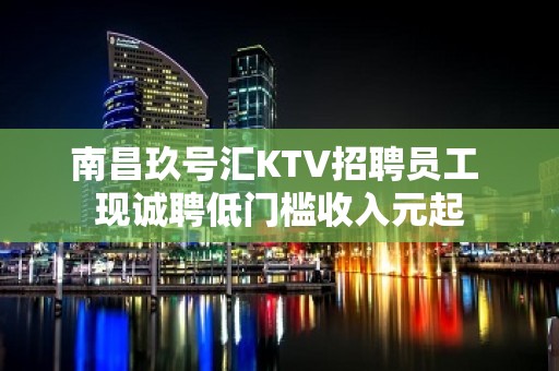 南昌玖号汇KTV招聘员工 现诚聘低门槛收入元起