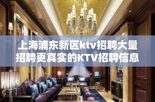 上海浦东新区ktv招聘大量招聘更真实的KTV招聘信息