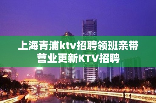 上海青浦ktv招聘领班亲带营业更新KTV招聘