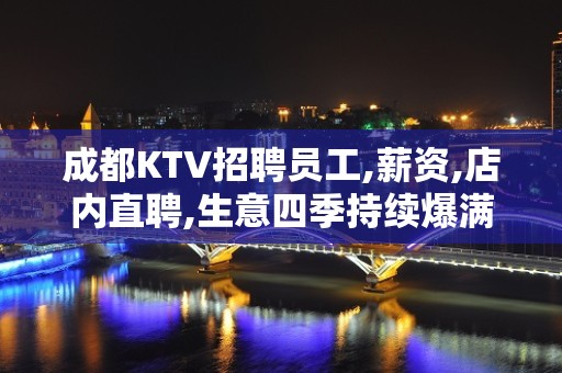 成都KTV招聘员工,薪资,店内直聘,生意四季持续爆满