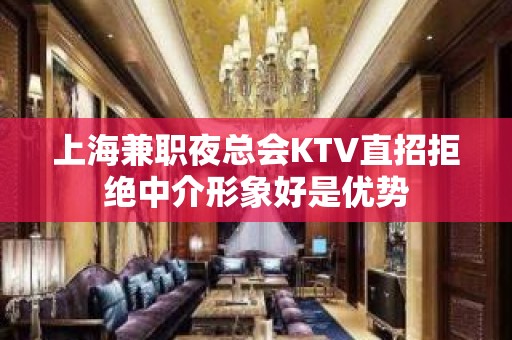 上海兼职夜总会KTV直招拒绝中介形象好是优势