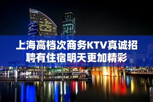 上海高档次商务KTV真诚招聘有住宿明天更加精彩