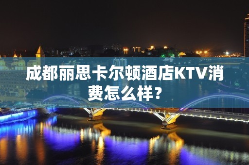 成都丽思卡尔顿酒店KTV消费怎么样？