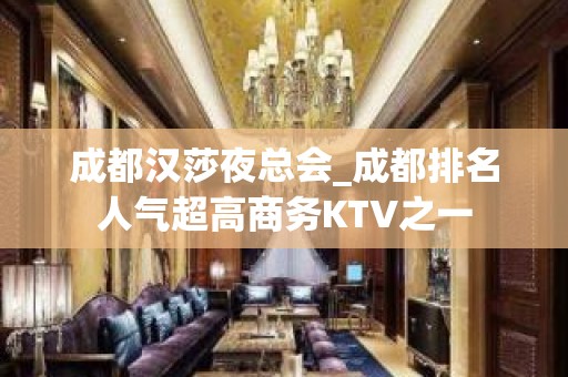 成都汉莎夜总会_成都排名人气超高商务KTV之一