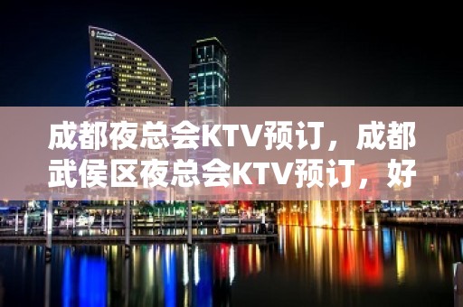 成都夜总会KTV预订，成都武侯区夜总会KTV预订，好玩KTV